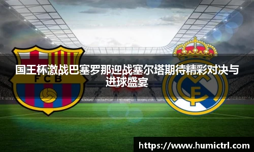 国王杯激战巴塞罗那迎战塞尔塔期待精彩对决与进球盛宴