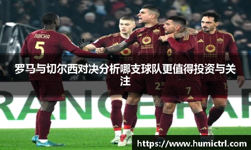 罗马与切尔西对决分析哪支球队更值得投资与关注