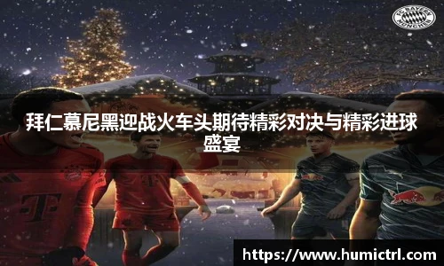 拜仁慕尼黑迎战火车头期待精彩对决与精彩进球盛宴