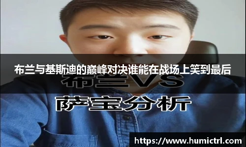 布兰与基斯迪的巅峰对决谁能在战场上笑到最后