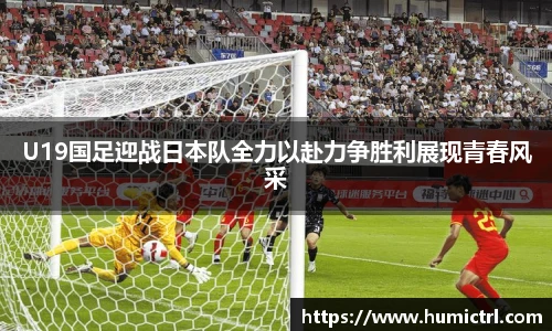 U19国足迎战日本队全力以赴力争胜利展现青春风采