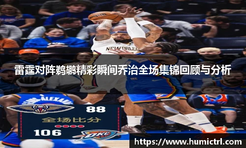 雷霆对阵鹈鹕精彩瞬间乔治全场集锦回顾与分析