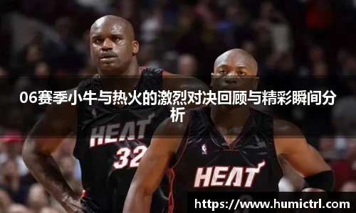 06赛季小牛与热火的激烈对决回顾与精彩瞬间分析