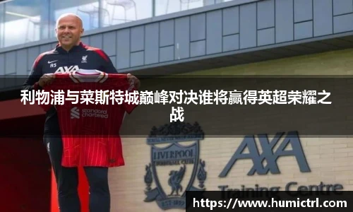 利物浦与菜斯特城巅峰对决谁将赢得英超荣耀之战