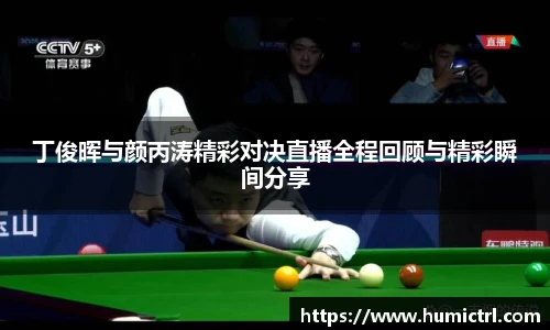 丁俊晖与颜丙涛精彩对决直播全程回顾与精彩瞬间分享