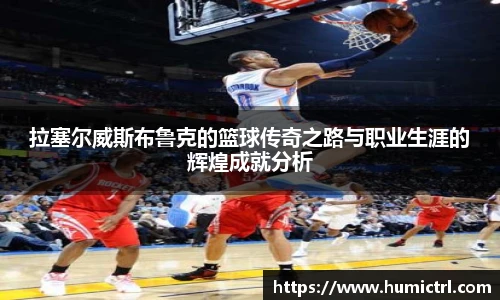 拉塞尔威斯布鲁克的篮球传奇之路与职业生涯的辉煌成就分析