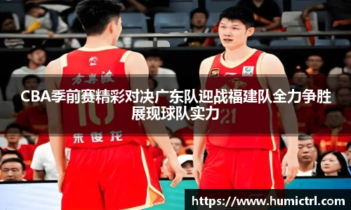 CBA季前赛精彩对决广东队迎战福建队全力争胜展现球队实力