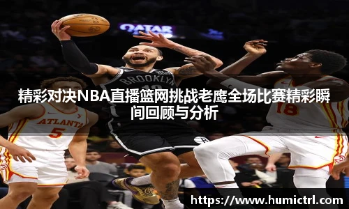 精彩对决NBA直播篮网挑战老鹰全场比赛精彩瞬间回顾与分析