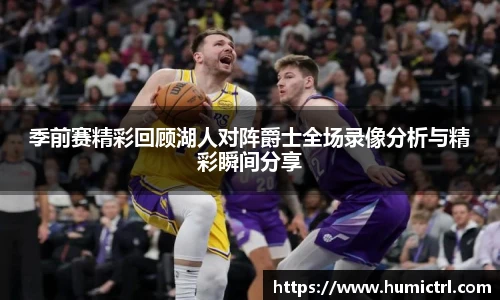 季前赛精彩回顾湖人对阵爵士全场录像分析与精彩瞬间分享