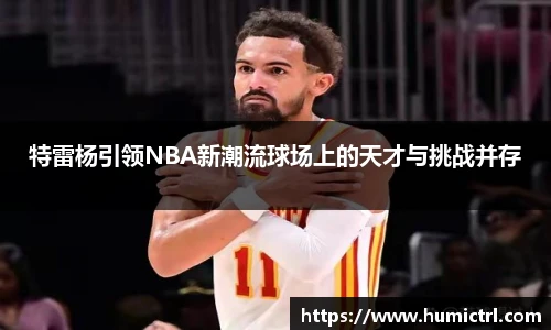 特雷杨引领NBA新潮流球场上的天才与挑战并存