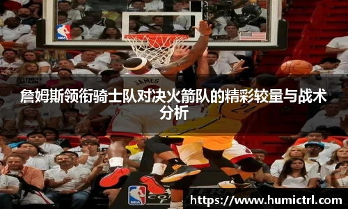詹姆斯领衔骑士队对决火箭队的精彩较量与战术分析
