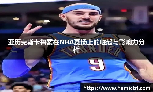 亚历克斯卡鲁索在NBA赛场上的崛起与影响力分析