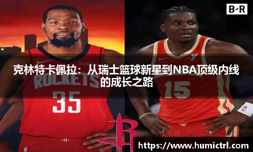 克林特卡佩拉：从瑞士篮球新星到NBA顶级内线的成长之路